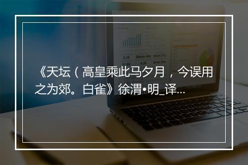 《天坛（高皇乘此马夕月，今误用之为郊。白雀》徐渭•明_译文鉴赏_翻译赏析