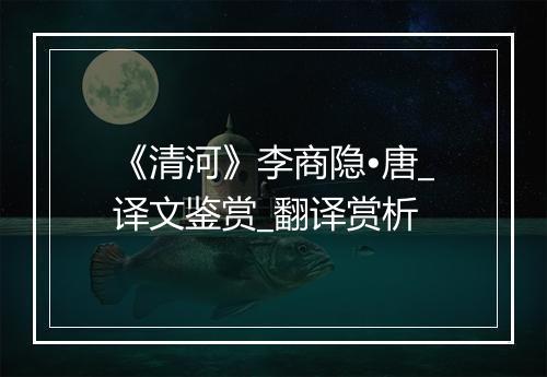 《清河》李商隐•唐_译文鉴赏_翻译赏析