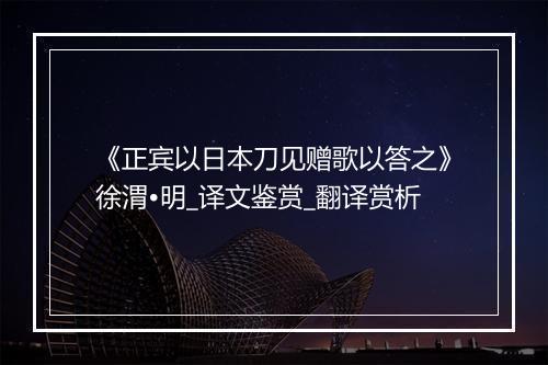 《正宾以日本刀见赠歌以答之》徐渭•明_译文鉴赏_翻译赏析