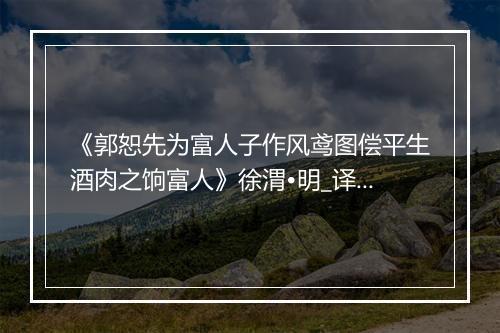 《郭恕先为富人子作风鸢图偿平生酒肉之饷富人》徐渭•明_译文鉴赏_翻译赏析