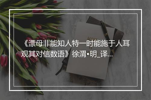 《漂母非能知人特一时能施于人耳观其对信数语》徐渭•明_译文鉴赏_翻译赏析