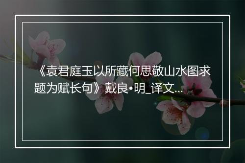 《袁君庭玉以所藏何思敬山水图求题为赋长句》戴良•明_译文鉴赏_翻译赏析