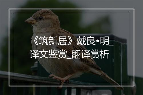 《筑新居》戴良•明_译文鉴赏_翻译赏析