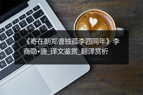 《寄在朝郑曹独孤李四同年》李商隐•唐_译文鉴赏_翻译赏析