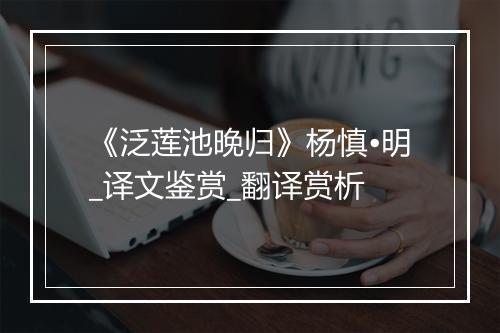 《泛莲池晚归》杨慎•明_译文鉴赏_翻译赏析