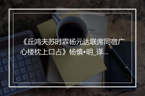 《丘鸿夫苏时霖杨元达联席同宿广心楼枕上口占》杨慎•明_译文鉴赏_翻译赏析