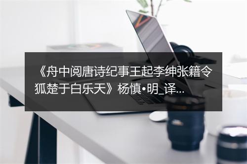 《舟中阅唐诗纪事王起李绅张籍令狐楚于白乐天》杨慎•明_译文鉴赏_翻译赏析