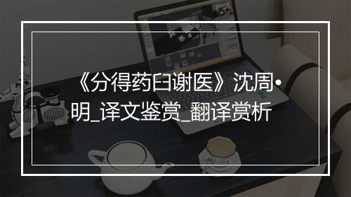 《分得药臼谢医》沈周•明_译文鉴赏_翻译赏析