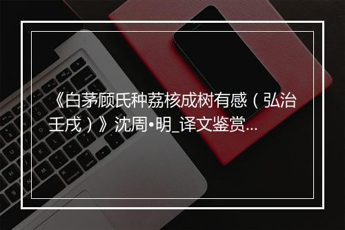 《白茅顾氏种荔核成树有感（弘治壬戌）》沈周•明_译文鉴赏_翻译赏析