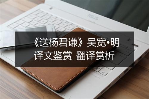 《送杨君谦》吴宽•明_译文鉴赏_翻译赏析