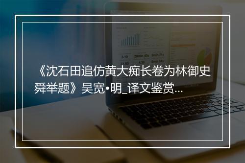 《沈石田追仿黄大痴长卷为林御史舜举题》吴宽•明_译文鉴赏_翻译赏析