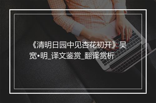 《清明日园中见杏花初开》吴宽•明_译文鉴赏_翻译赏析