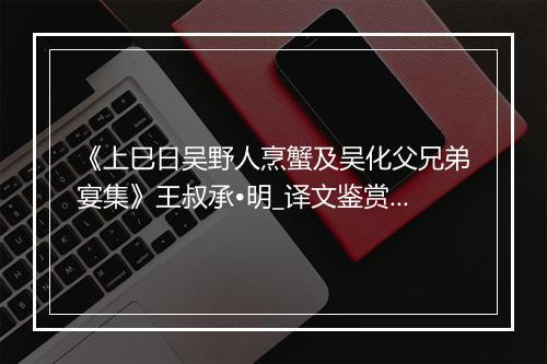 《上巳日吴野人烹蟹及吴化父兄弟宴集》王叔承•明_译文鉴赏_翻译赏析