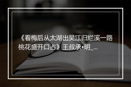 《看梅后从太湖出吴江归烂溪一路桃花盛开口占》王叔承•明_译文鉴赏_翻译赏析