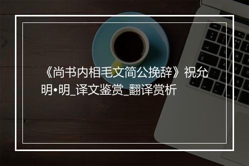 《尚书内相毛文简公挽辞》祝允明•明_译文鉴赏_翻译赏析