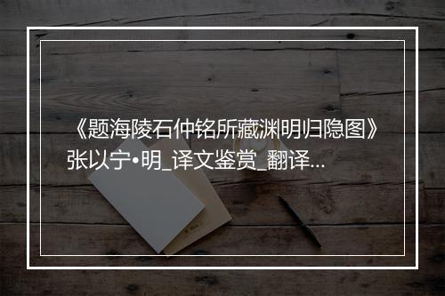 《题海陵石仲铭所藏渊明归隐图》张以宁•明_译文鉴赏_翻译赏析