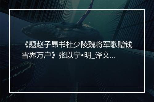 《题赵子昂书杜少陵魏将军歌赠钱雪界万户》张以宁•明_译文鉴赏_翻译赏析