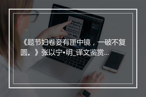 《题节妇卷妾有匣中镜，一破不复圆。》张以宁•明_译文鉴赏_翻译赏析