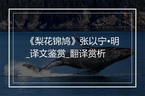 《梨花锦鸠》张以宁•明_译文鉴赏_翻译赏析