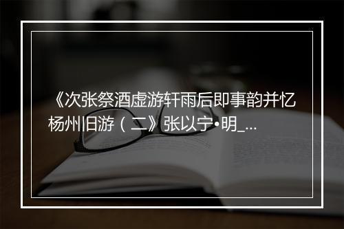 《次张祭酒虚游轩雨后即事韵并忆杨州旧游（二》张以宁•明_译文鉴赏_翻译赏析