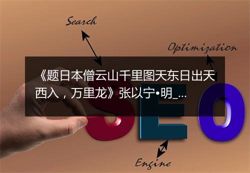 《题日本僧云山千里图天东日出天西入，万里龙》张以宁•明_译文鉴赏_翻译赏析