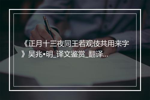 《正月十三夜同王若观伎共用来字》吴兆•明_译文鉴赏_翻译赏析