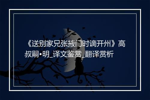 《送别家兄张掖门时谪开州》高叔嗣•明_译文鉴赏_翻译赏析