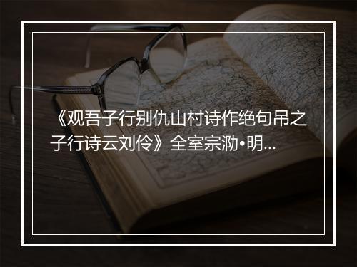 《观吾子行别仇山村诗作绝句吊之子行诗云刘伶》全室宗泐•明_译文鉴赏_翻译赏析