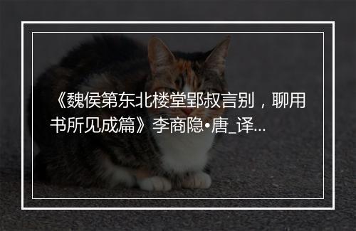 《魏侯第东北楼堂郢叔言别，聊用书所见成篇》李商隐•唐_译文鉴赏_翻译赏析