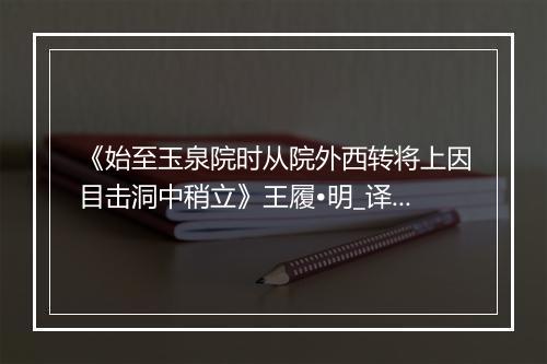 《始至玉泉院时从院外西转将上因目击洞中稍立》王履•明_译文鉴赏_翻译赏析