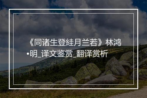 《同诸生登絓月兰若》林鸿•明_译文鉴赏_翻译赏析