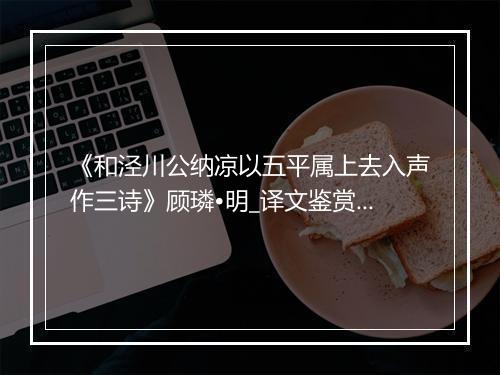 《和泾川公纳凉以五平属上去入声作三诗》顾璘•明_译文鉴赏_翻译赏析