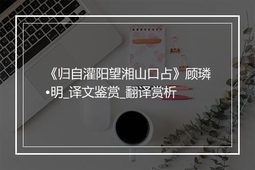 《归自灌阳望湘山口占》顾璘•明_译文鉴赏_翻译赏析