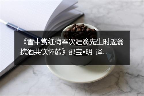 《雪中赏红梅奉次涯翁先生时邃翁携酒共饮怀麓》邵宝•明_译文鉴赏_翻译赏析