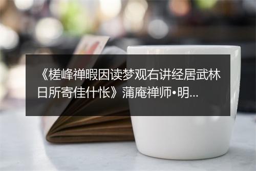 《槎峰禅暇因读梦观右讲经居武林日所寄佳什怅》蒲庵禅师•明_译文鉴赏_翻译赏析