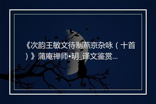 《次韵王敏文待制燕京杂咏（十首）》蒲庵禅师•明_译文鉴赏_翻译赏析