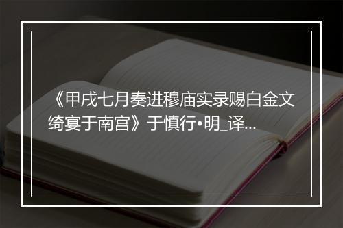 《甲戌七月奏进穆庙实录赐白金文绮宴于南宫》于慎行•明_译文鉴赏_翻译赏析