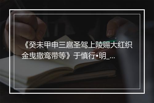 《癸未甲申三扈圣驾上陵赐大红织金曳撒鸾带等》于慎行•明_译文鉴赏_翻译赏析