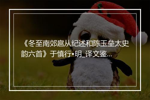 《冬至南郊扈从纪述和陈玉垒太史韵六首》于慎行•明_译文鉴赏_翻译赏析