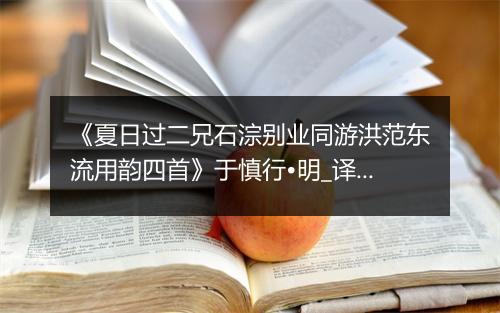 《夏日过二兄石淙别业同游洪范东流用韵四首》于慎行•明_译文鉴赏_翻译赏析