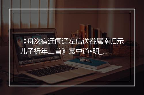 《舟次宿迁闻辽左信送眷属南归示儿子祈年二首》袁中道•明_译文鉴赏_翻译赏析