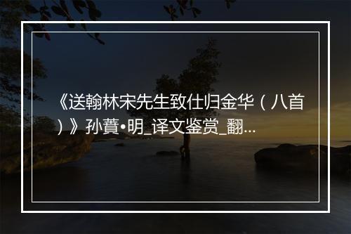 《送翰林宋先生致仕归金华（八首）》孙蕡•明_译文鉴赏_翻译赏析