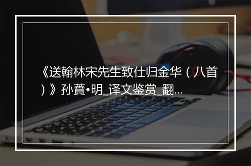 《送翰林宋先生致仕归金华（八首）》孙蕡•明_译文鉴赏_翻译赏析