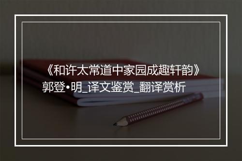 《和许太常道中家园成趣轩韵》郭登•明_译文鉴赏_翻译赏析