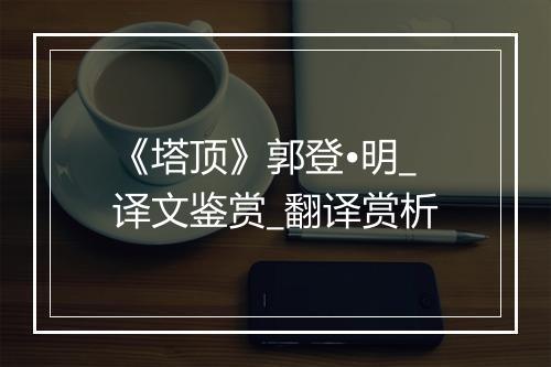 《塔顶》郭登•明_译文鉴赏_翻译赏析