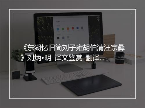 《东湖忆旧简刘子雍胡伯清汪宗彝》刘炳•明_译文鉴赏_翻译赏析