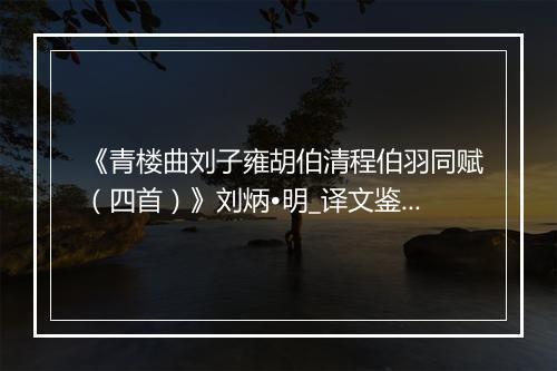 《青楼曲刘子雍胡伯清程伯羽同赋（四首）》刘炳•明_译文鉴赏_翻译赏析