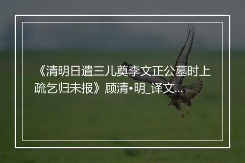 《清明日遣三儿奠李文正公墓时上疏乞归未报》顾清•明_译文鉴赏_翻译赏析