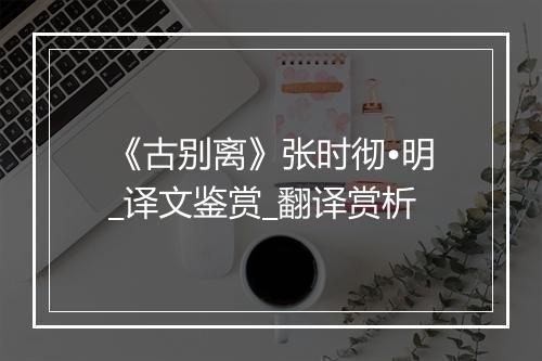 《古别离》张时彻•明_译文鉴赏_翻译赏析