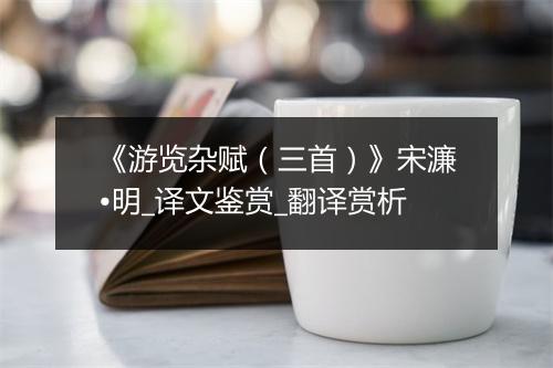 《游览杂赋（三首）》宋濂•明_译文鉴赏_翻译赏析